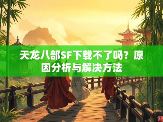 天龙八部SF下载不了吗？原因分析与解决方法  第4张