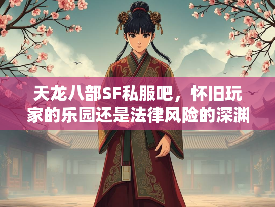 天龙八部SF私服吧，怀旧玩家的乐园还是法律风险的深渊？