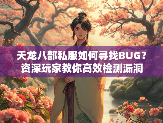天龙八部私服如何寻找BUG？资深玩家教你高效检测漏洞
