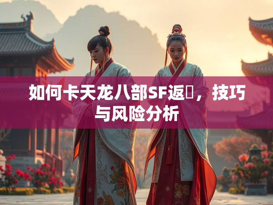 如何卡天龙八部SF返劵，技巧与风险分析