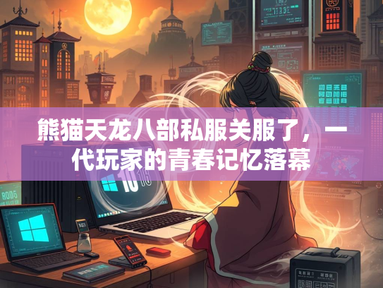 熊猫天龙八部私服关服了，一代玩家的青春记忆落幕