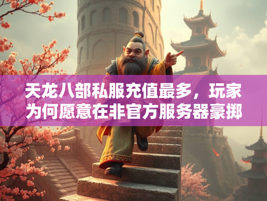 天龙八部私服充值最多，玩家为何愿意在非官方服务器豪掷千金？