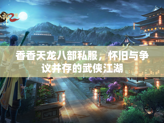 香香天龙八部私服，怀旧与争议并存的武侠江湖