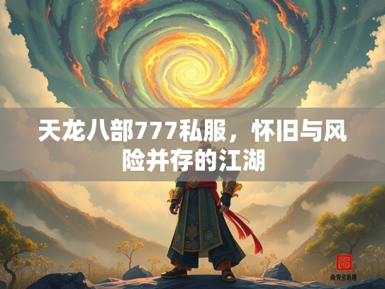 天龙八部777私服，怀旧与风险并存的江湖  第5张