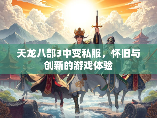 天龙八部3中变私服，怀旧与创新的游戏体验
