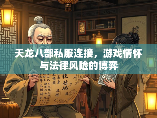 天龙八部私服连接，游戏情怀与法律风险的博弈