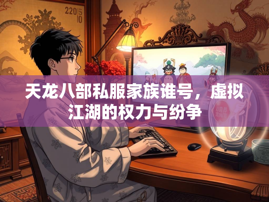 天龙八部私服家族谁号，虚拟江湖的权力与纷争