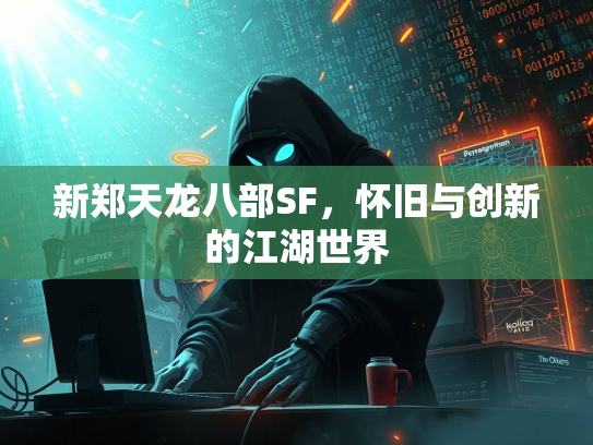 新郑天龙八部SF，怀旧与创新的江湖世界