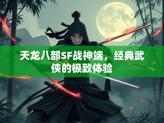 天龙八部SF战神端，经典武侠的极致体验
