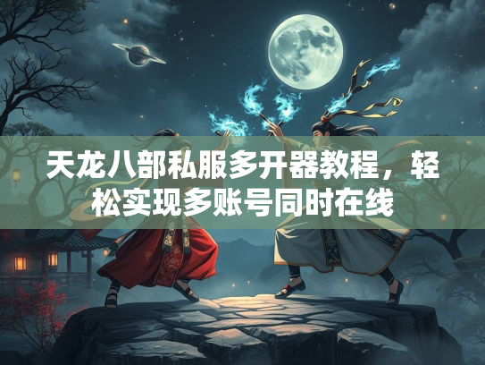 天龙八部私服多开器教程，轻松实现多账号同时在线  第4张