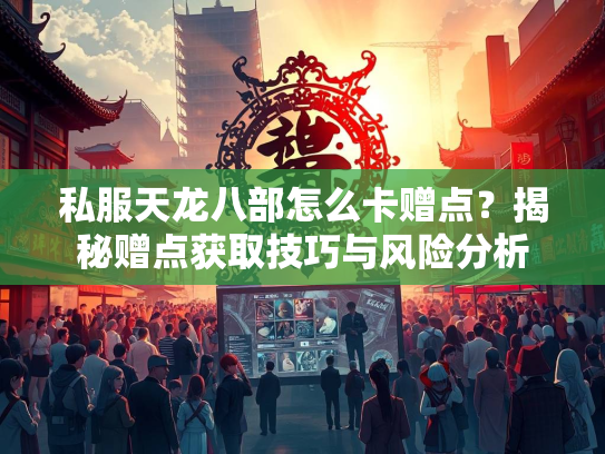 私服天龙八部怎么卡赠点？揭秘赠点获取技巧与风险分析