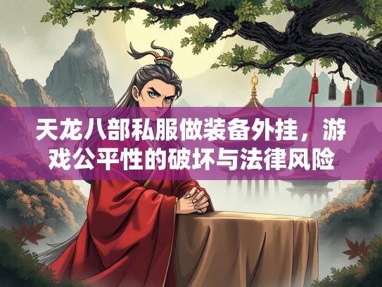 天龙八部私服做装备外挂，游戏公平性的破坏与法律风险
