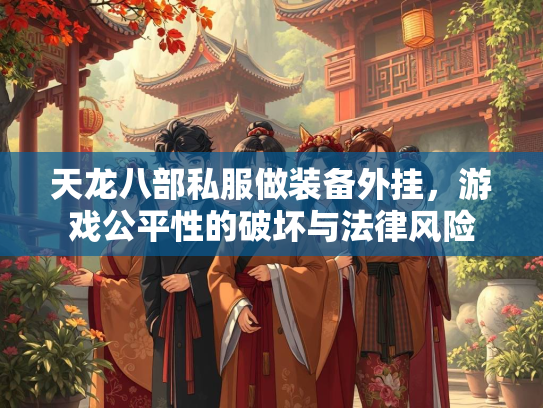 天龙八部私服做装备外挂，游戏公平性的破坏与法律风险