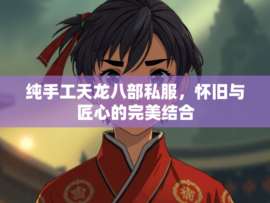 纯手工天龙八部私服，怀旧与匠心的完美结合  第4张