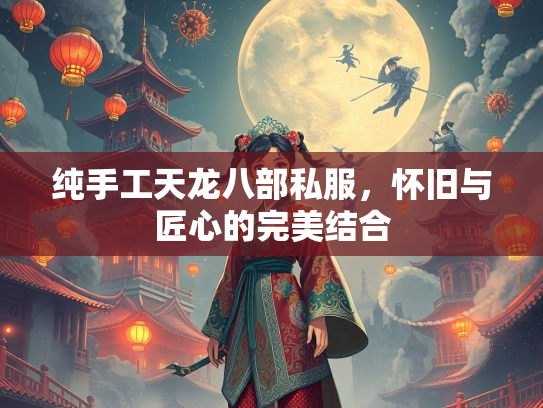纯手工天龙八部私服，怀旧与匠心的完美结合