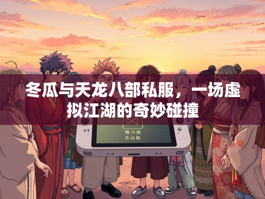 冬瓜与天龙八部私服，一场虚拟江湖的奇妙碰撞