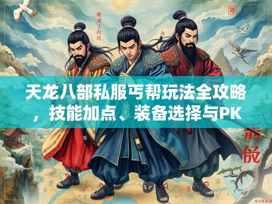 天龙八部私服丐帮玩法全攻略，技能加点、装备选择与PK技巧