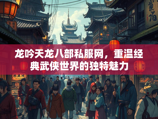 龙吟天龙八部私服网，重温经典武侠世界的独特魅力