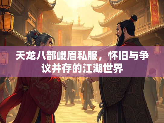 天龙八部峨眉私服，怀旧与争议并存的江湖世界  第4张