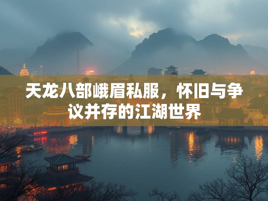 天龙八部峨眉私服，怀旧与争议并存的江湖世界  第5张