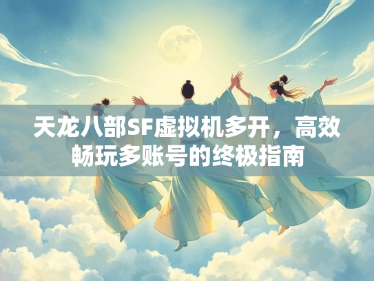 天龙八部SF虚拟机多开，高效畅玩多账号的终极指南