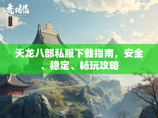 天龙八部私服下载指南，安全、稳定、畅玩攻略  第1张