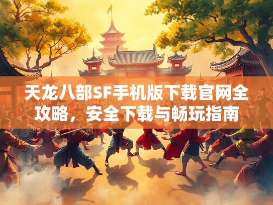 天龙八部SF手机版下载官网全攻略，安全下载与畅玩指南  第5张