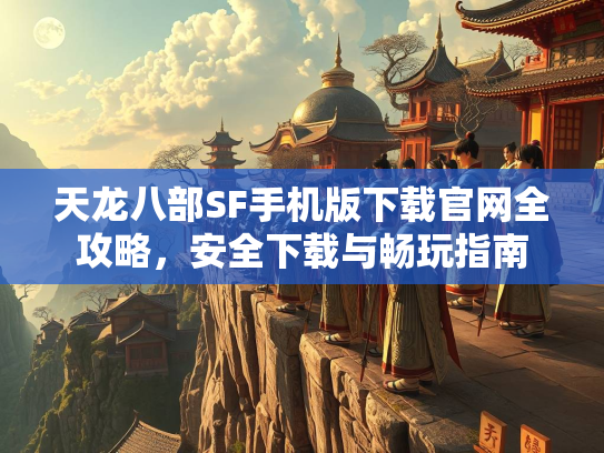 天龙八部SF手机版下载官网全攻略，安全下载与畅玩指南
