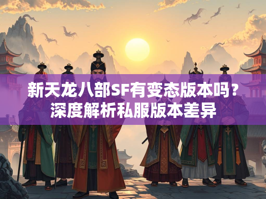 新天龙八部SF有变态版本吗？深度解析私服版本差异  第3张