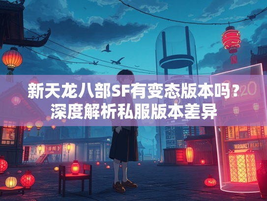 新天龙八部SF有变态版本吗？深度解析私服版本差异