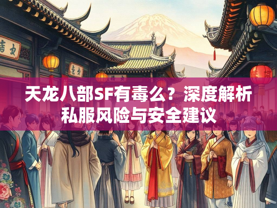天龙八部SF有毒么？深度解析私服风险与安全建议