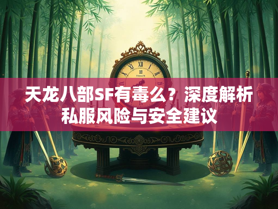 天龙八部SF有毒么？深度解析私服风险与安全建议