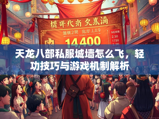 天龙八部私服城墙怎么飞，轻功技巧与游戏机制解析  第4张