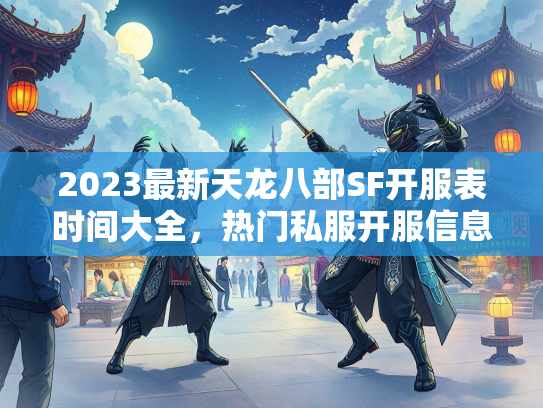 2023最新天龙八部SF开服表时间大全，热门私服开服信息一网打尽  第3张