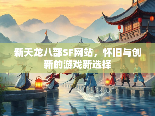 新天龙八部SF网站，怀旧与创新的游戏新选择  第3张