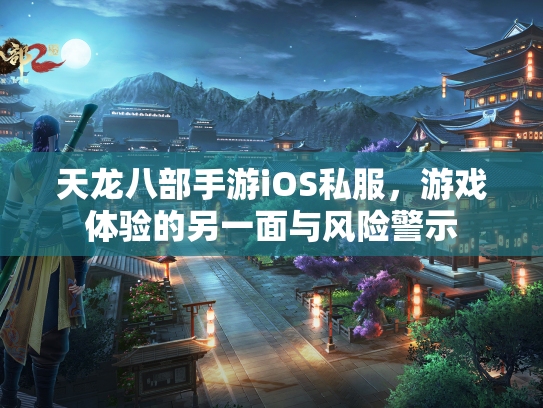 天龙八部手游iOS私服，游戏体验的另一面与风险警示