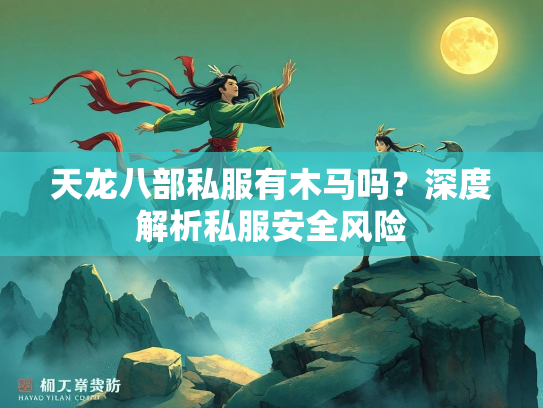 天龙八部私服有木马吗？深度解析私服安全风险