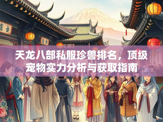 天龙八部私服珍兽排名，顶级宠物实力分析与获取指南  第3张