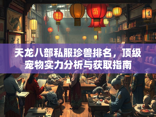 天龙八部私服珍兽排名，顶级宠物实力分析与获取指南  第4张