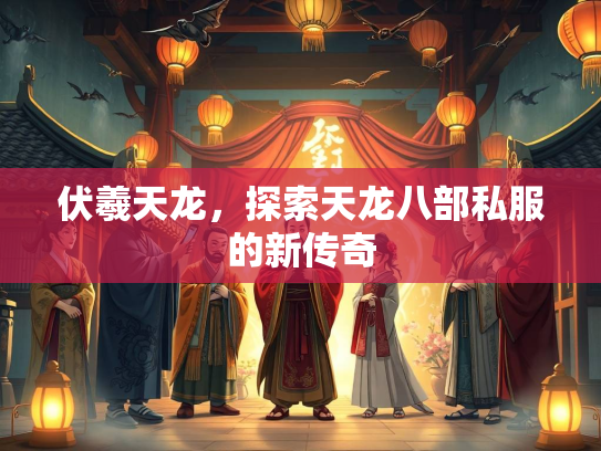 伏羲天龙，探索天龙八部私服的新传奇  第3张