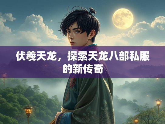 伏羲天龙，探索天龙八部私服的新传奇