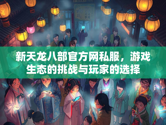 新天龙八部官方网私服，游戏生态的挑战与玩家的选择  第1张