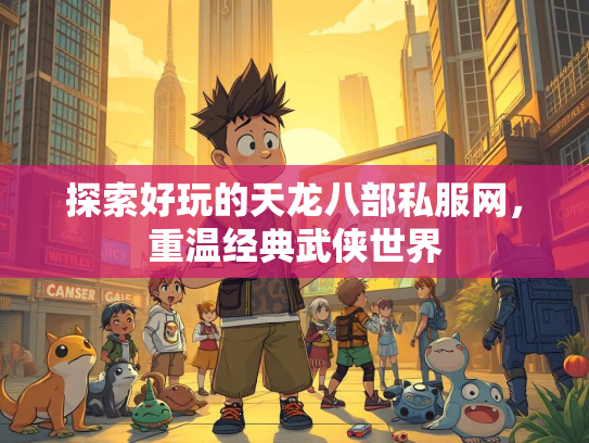 探索好玩的天龙八部私服网，重温经典武侠世界
