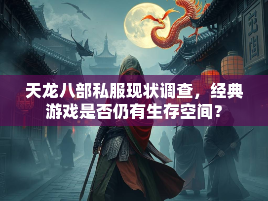 天龙八部私服现状调查，经典游戏是否仍有生存空间？