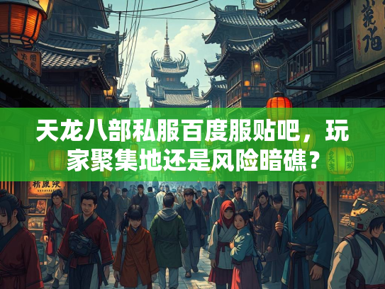 天龙八部私服百度服贴吧，玩家聚集地还是风险暗礁？