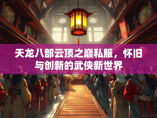 天龙八部云顶之巅私服，怀旧与创新的武侠新世界
