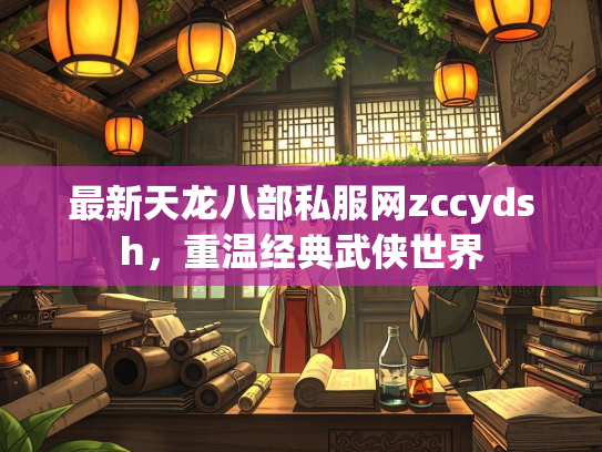 最新天龙八部私服网zccydsh，重温经典武侠世界