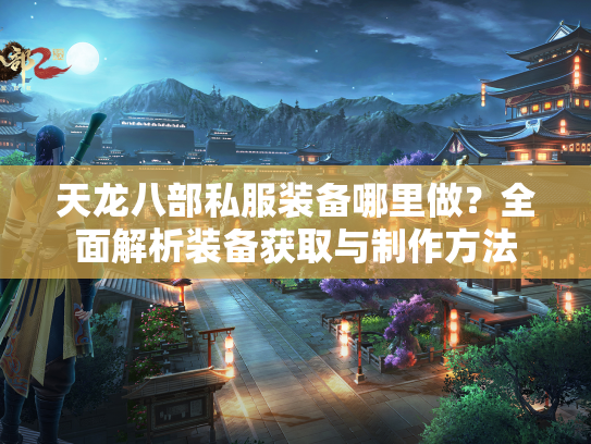天龙八部私服装备哪里做？全面解析装备获取与制作方法