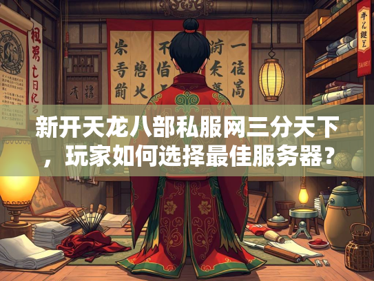 新开天龙八部私服网三分天下，玩家如何选择最佳服务器？  第3张