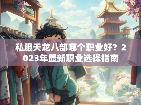 私服天龙八部哪个职业好？2023年最新职业选择指南  第4张